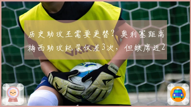 历史助攻王需要更替？奥利塞距离梅西助攻纪录仅差3次，但缺席近20场比赛。