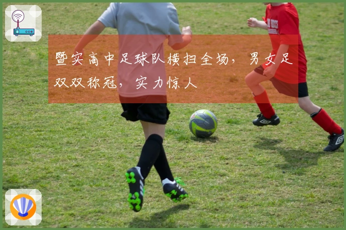 暨实高中足球队横扫全场，男女足双双称冠，实力惊人