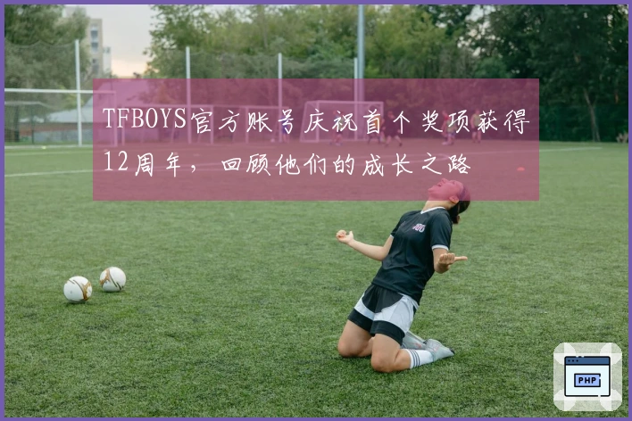 TFBOYS官方账号庆祝首个奖项获得12周年，回顾他们的成长之路