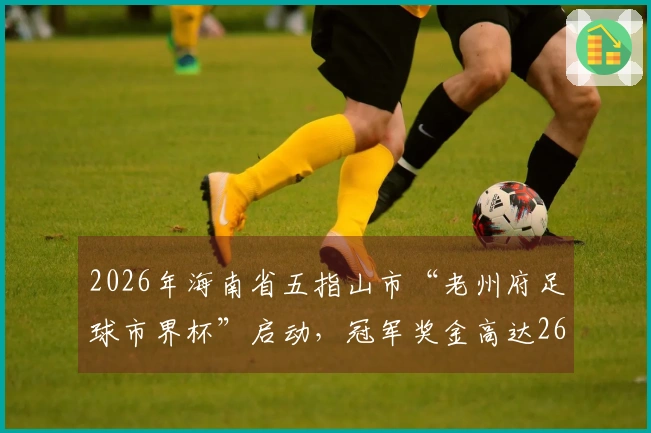 2026年海南省五指山市“老州府足球市界杯”启动,冠军奖金高达26万!
