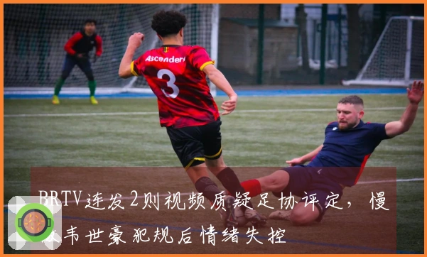 BRTV连发2则视频质疑足协评定，慢放韦世豪犯规后情绪失控