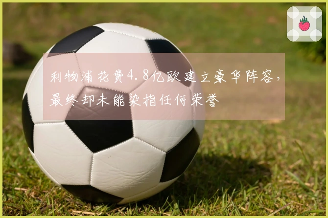 利物浦花费4.8亿欧建立豪华阵容，最终却未能染指任何荣誉