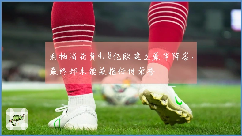 利物浦花费4.8亿欧建立豪华阵容，最终却未能染指任何荣誉