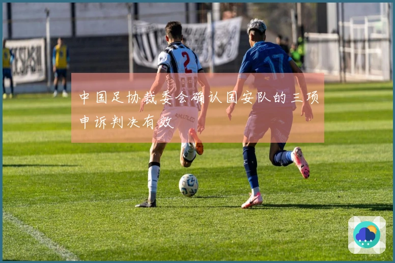中国足协裁委会确认国安队的三项申诉判决有效