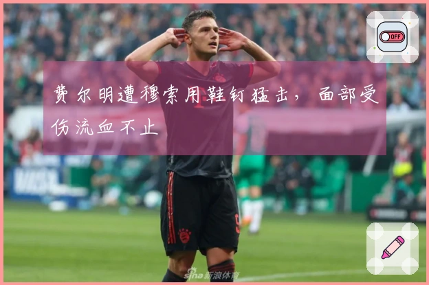 费尔明遭穆索用鞋钉猛击，面部受伤流血不止
