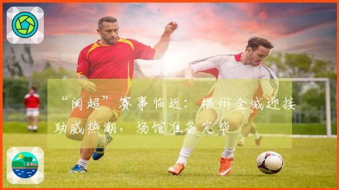 “闽超”赛事临近：福州全城迎接助威热潮，场馆准备完毕