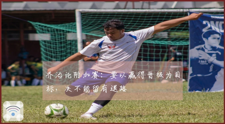 乔治论附加赛：要以赢得晋级为目标，决不能留有退路